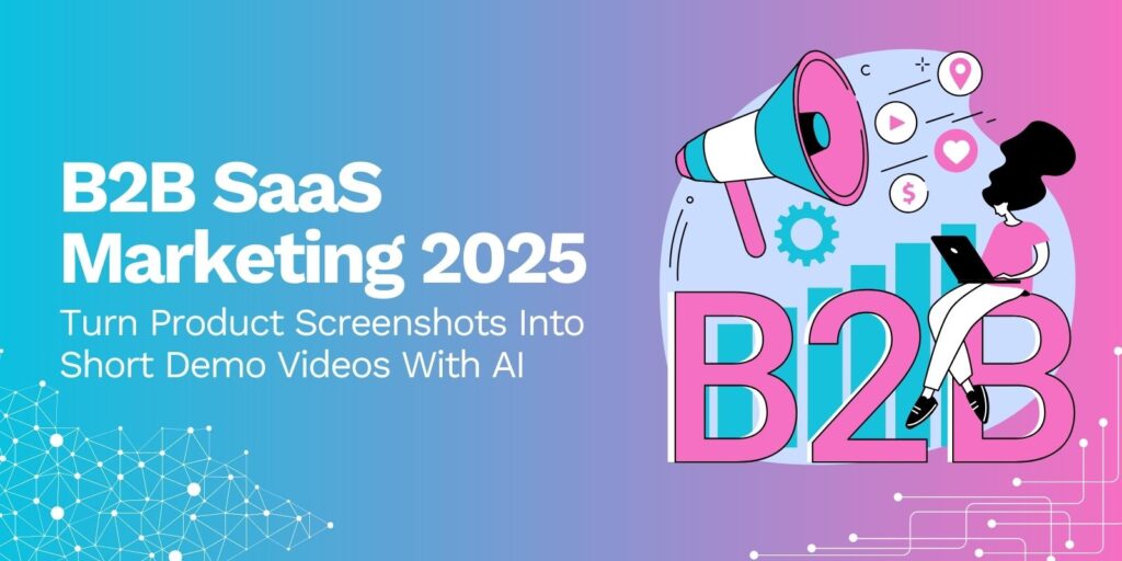 B2B SaaS Marketing 2025: Turn Product Screenshots into Short Demo Videos with AI