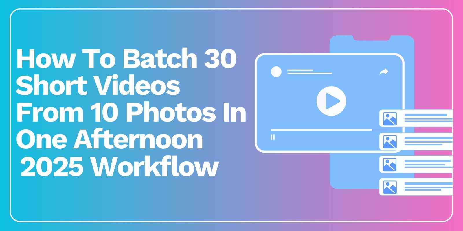 How to Batch 30 Short Videos From 10 Photos in One Afternoon